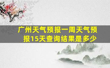 广州天气预报一周天气预报15天查询结果是多少