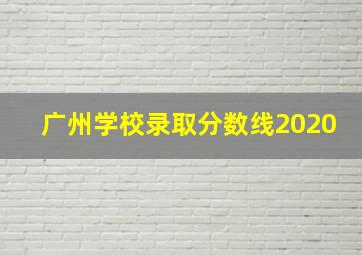 广州学校录取分数线2020