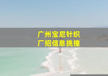 广州宝尼针织厂招信息挑撞