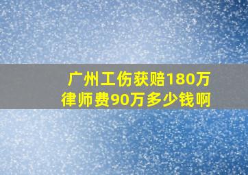 广州工伤获赔180万律师费90万多少钱啊