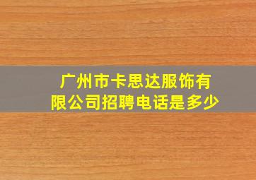 广州市卡思达服饰有限公司招聘电话是多少