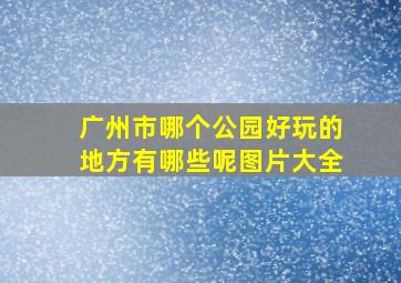 广州市哪个公园好玩的地方有哪些呢图片大全