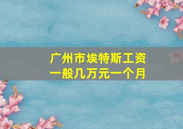 广州市埃特斯工资一般几万元一个月