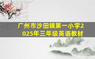 广州市沙田镇第一小学2025年三年级英语教材