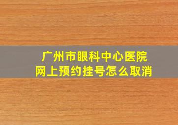 广州市眼科中心医院网上预约挂号怎么取消