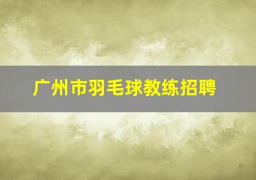 广州市羽毛球教练招聘