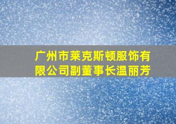 广州市莱克斯顿服饰有限公司副董事长温丽芳