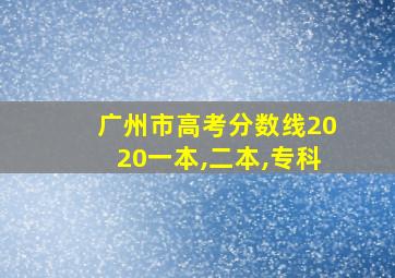 广州市高考分数线2020一本,二本,专科