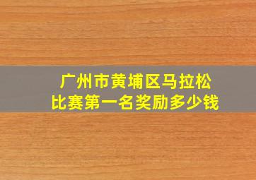 广州市黄埔区马拉松比赛第一名奖励多少钱