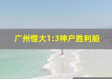 广州恒大1:3神户胜利船