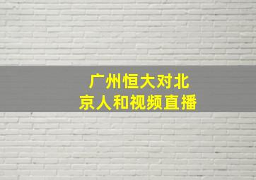 广州恒大对北京人和视频直播