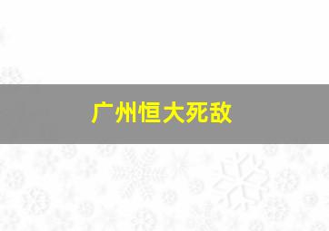 广州恒大死敌