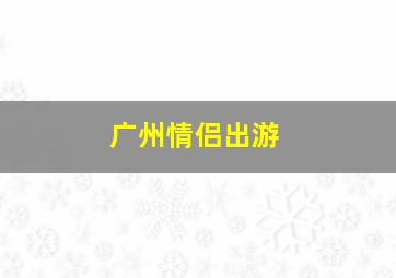 广州情侣出游