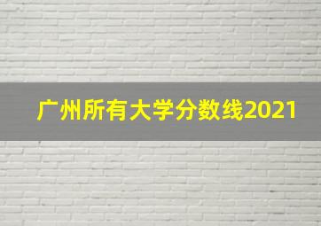 广州所有大学分数线2021