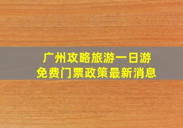 广州攻略旅游一日游免费门票政策最新消息