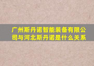 广州斯丹诺智能装备有限公司与河北斯丹诺是什么关系