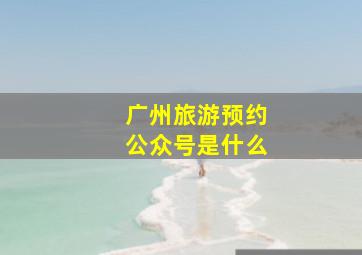 广州旅游预约公众号是什么