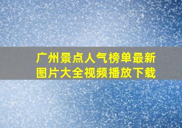 广州景点人气榜单最新图片大全视频播放下载