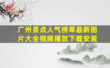 广州景点人气榜单最新图片大全视频播放下载安装