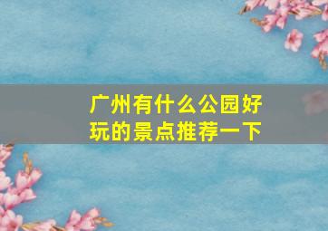 广州有什么公园好玩的景点推荐一下