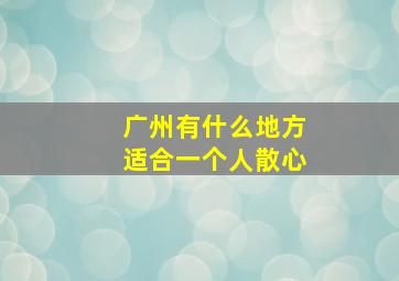 广州有什么地方适合一个人散心