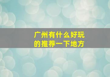 广州有什么好玩的推荐一下地方