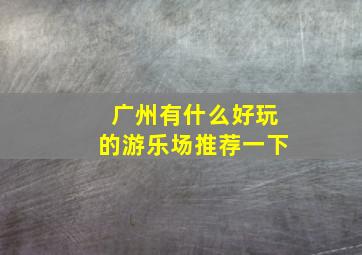 广州有什么好玩的游乐场推荐一下