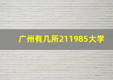 广州有几所211985大学