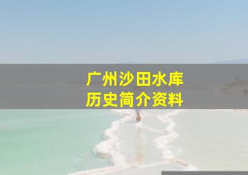 广州沙田水库历史简介资料