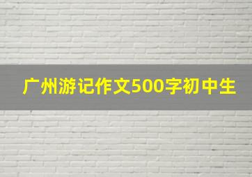 广州游记作文500字初中生