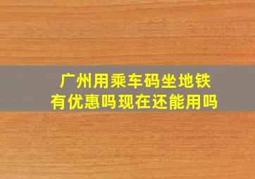 广州用乘车码坐地铁有优惠吗现在还能用吗