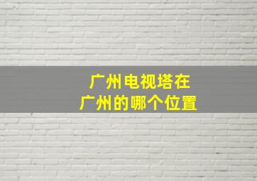 广州电视塔在广州的哪个位置