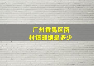 广州番禺区南村镇邮编是多少