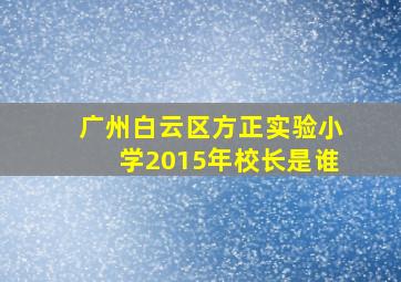 广州白云区方正实验小学2015年校长是谁