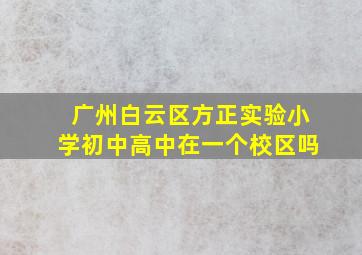 广州白云区方正实验小学初中高中在一个校区吗