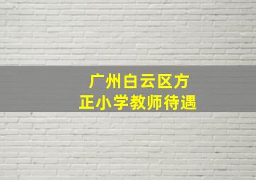 广州白云区方正小学教师待遇