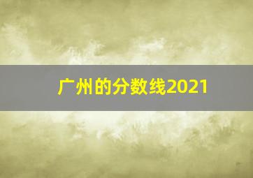 广州的分数线2021