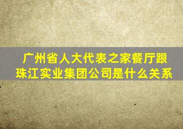 广州省人大代表之家餐厅跟珠江实业集团公司是什么关系