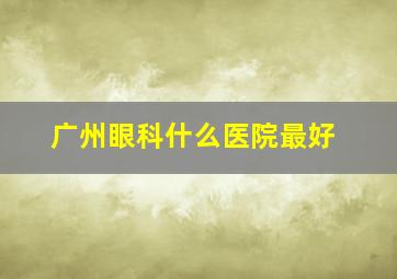 广州眼科什么医院最好