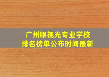 广州眼视光专业学校排名榜单公布时间最新