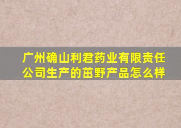 广州确山利君药业有限责任公司生产的茁野产品怎么样