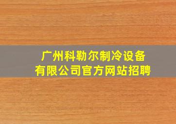 广州科勒尔制冷设备有限公司官方网站招聘