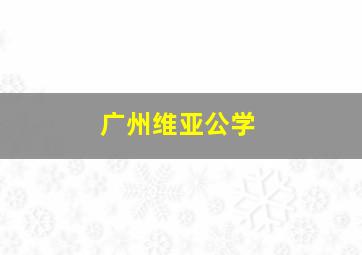 广州维亚公学