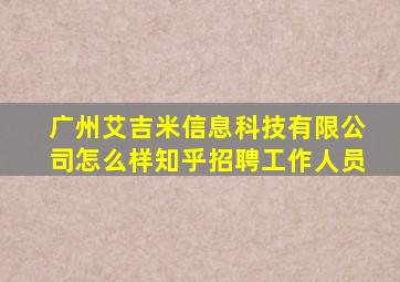 广州艾吉米信息科技有限公司怎么样知乎招聘工作人员