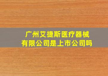 广州艾捷斯医疗器械有限公司是上市公司吗