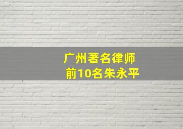 广州著名律师前10名朱永平