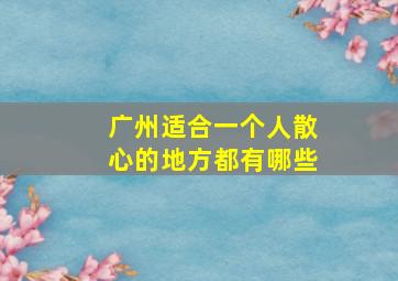 广州适合一个人散心的地方都有哪些