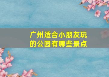 广州适合小朋友玩的公园有哪些景点