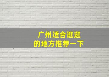 广州适合逛逛的地方推荐一下