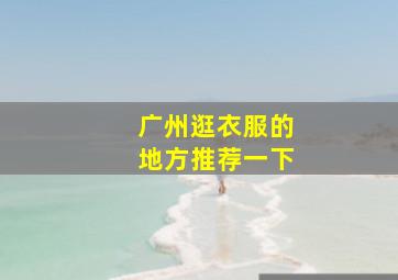 广州逛衣服的地方推荐一下